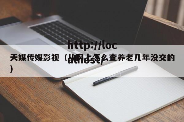 天媒传媒影视（从网上怎么查养老几年没交的）